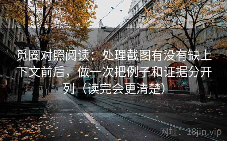 觅圈对照阅读：处理截图有没有缺上下文前后，做一次把例子和证据分开列（读完会更清楚）