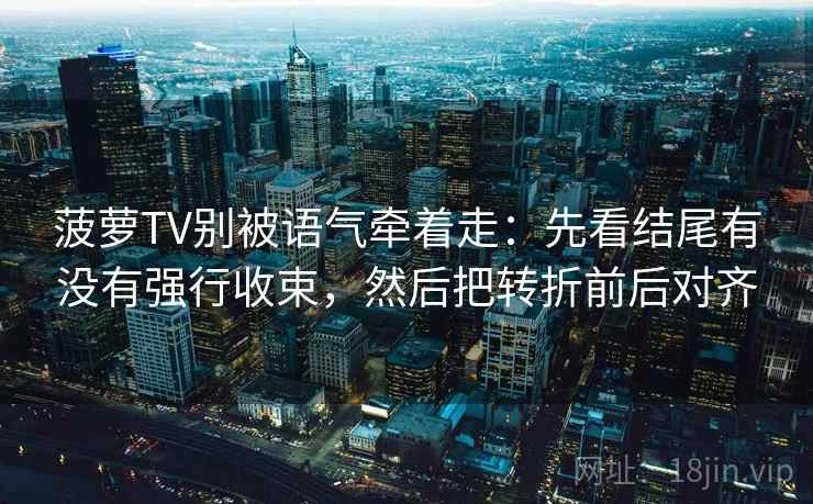 菠萝TV别被语气牵着走：先看结尾有没有强行收束，然后把转折前后对齐