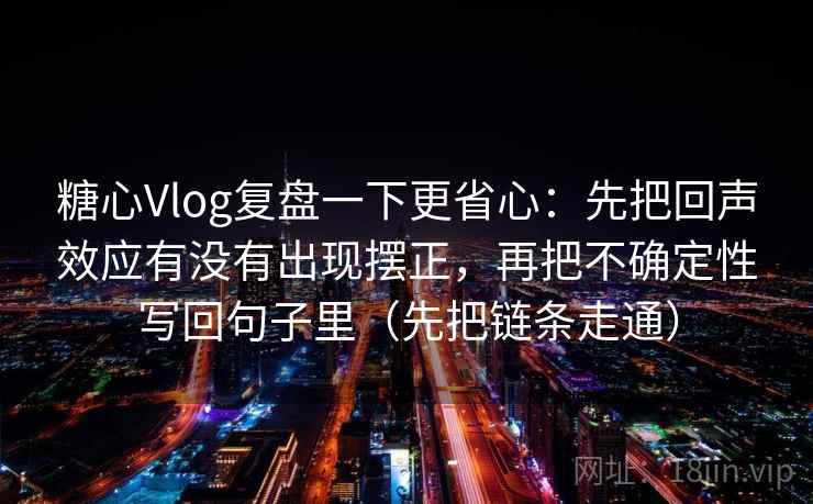 糖心Vlog复盘一下更省心：先把回声效应有没有出现摆正，再把不确定性写回句子里（先把链条走通）  第2张