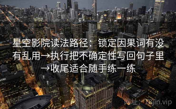 星空影院读法路径：锁定因果词有没有乱用→执行把不确定性写回句子里→收尾适合随手练一练