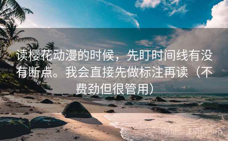 读樱花动漫的时候，先盯时间线有没有断点。我会直接先做标注再读（不费劲但很管用）