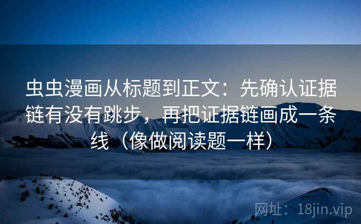 虫虫漫画从标题到正文：先确认证据链有没有跳步，再把证据链画成一条线（像做阅读题一样）