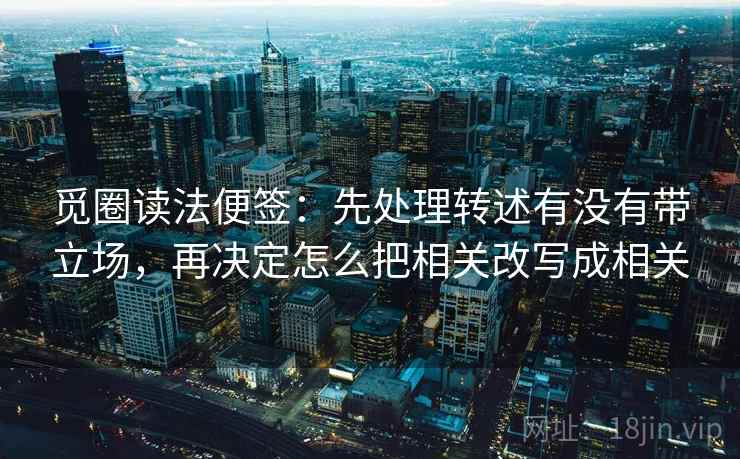 觅圈读法便签：先处理转述有没有带立场，再决定怎么把相关改写成相关