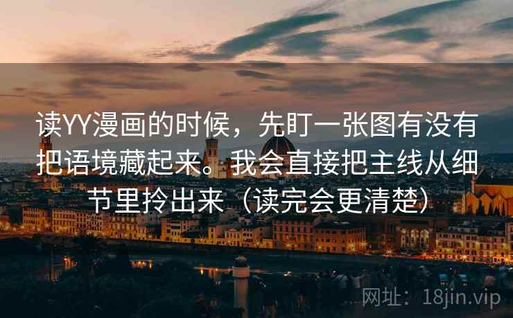 读YY漫画的时候，先盯一张图有没有把语境藏起来。我会直接把主线从细节里拎出来（读完会更清楚）